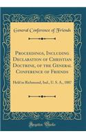 Proceedings, Including Declaration of Christian Doctrine, of the General Conference of Friends: Held in Richmond, Ind., U. S. A., 1887 (Classic Reprint)