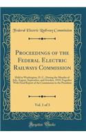 Proceedings of the Federal Electric Railways Commission, Vol. 1 of 3: Held in Washington, D. C., During the Months of July, August, September, and October, 1919; Together With Final Report of the Commission to the President (Classic Reprint)
