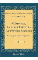Mï¿½moires, Lettres Inï¿½dites Et Papiers Secrets: Accompagnï¿½s de Notes Explicatives (Classic Reprint)