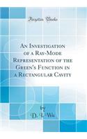 An Investigation of a Ray-Mode Representation of the Green's Function in a Rectangular Cavity (Classic Reprint)