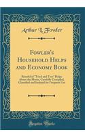 Fowler's Household Helps and Economy Book: Brimful of Tried and True Helps about the Home, Carefully Compiled, Classified and Indexed for Frequent Use (Classic Reprint)