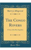 The Congo Rovers: A Story of the Slave Squadron (Classic Reprint)