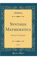 Syntaxis Mathematica, Vol. 1: Libros I-VI Continens (Classic Reprint)