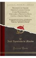 Manifesto Do Grande Oriente Lusitano Contra a Loja Regeneração, E Circulares E Protestos Desta Contra O Grande Oriente: Acompanhado Da Censura, E Eruditissimas Reflexões, Escriptas Pelo Reverendo Padre Jose' Agostinho de Macedo (Classic Reprint)