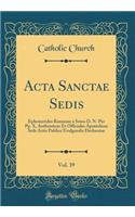 ACTA Sanctae Sedis, Vol. 39: Ephemerides Romanae a Ssmo D. N. Pio Pp. X, Authenticae Et Officiales Apostolicae Seds Actis Publice Evulgandis Declaratae (Classic Reprint): Ephemerides Romanae a Ssmo D. N. Pio Pp. X, Authenticae Et Officiales Apostolicae Seds Actis Publice Evulgandis Declaratae (Classic Reprint)