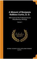 A Memoir of Benjamin Robbins Curtis, LL. D.: With Some of His Professional and Miscellaneous Writings; Volume 1