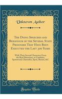 The Dying Speeches and Behaviour of the Several State Prisoners That Have Been Executed the Last 300 Years: With Their Several Characters From the Best Historians, as Cambden, Spotswood, Clarendon, Sprat, Burnet, &C (Classic Reprint)