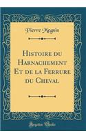 Histoire du Harnachement Et de la Ferrure du Cheval (Classic Reprint)