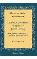 Le Gouvernement Gouin Et Son Oeuvre: Sept Années de Progrès Et de Saine Administration (Classic Reprint)