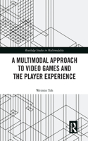 A Multimodal Approach to Video Games and the Player Experience: (Routledge Studies in Multimodality)