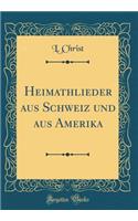 Heimathlieder Aus Schweiz Und Aus Amerika (Classic Reprint)