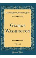 George Washington, Vol. 1 of 2 (Classic Reprint)