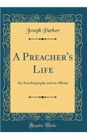 A Preacher's Life: An Autobiography and an Album (Classic Reprint): An Autobiography and an Album (Classic Reprint)