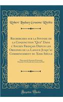 Recherches Sur La Syntaxe de la Conjonction Que Dans l'Ancien Franï¿½ais Depuis Les Origines de la Langue Jusqu'au Commencement Du Xiiie Siï¿½cle: Thï¿½se Pour Le Doctorat d'Universitï¿½ Prï¿½sentï¿½e a la Facultï¿½ Des Lettres de Paris (Classic Re