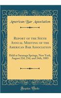 Report of the Sixth Annual Meeting of the American Bar Association: Held at Saratoga Springs, New York, August 22d, 23d, and 24th, 1883 (Classic Reprint)
