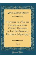 Histoire de L'ï¿½glise Catholique Dans L'Ouest Canadien Du Lac Supï¿½rieur Au Pacifique (1659-1905), Vol. 3 (Classic Reprint)