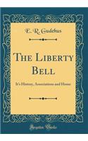 The Liberty Bell: It's History, Associations and Home (Classic Reprint)