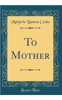 To Mother (Classic Reprint)