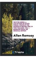 The Ever Green; A Collection of Scots Poems, Wrote by the Ingenious Before 1600. Reprinted from the Original Ed