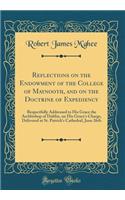 Reflections on the Endowment of the College of Maynooth, and on the Doctrine of Expediency: Respectfully Addressed to His Grace the Archbishop of Dublin, on His Grace's Charge, Delivered at St. Patrick's Cathedral, June 26th (Classic Reprint)