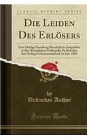 Die Leiden Des ErlÃ¶sers: Eine Heilige Handlung Musikalisch AufgefÃ¼hrt in Der KÃ¶niglichen Hofkapelle Zu Dresden Am Heiligen Ostersonnabend Im Jahr 1809 (Classic Reprint)