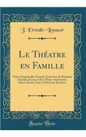 Le ThÃ©atre En Famille: Notre Demoiselle; GÃ©rard; GeneviÃ¨ve de Brabant; Clotilde; Jeanne d'Arc; Marie-Antoinette; Marie Stuart; Tout a Henri de Bourbon (Classic Reprint)