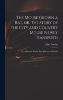 Mouse Grown a Rat, or, The Story of the City and Country Mouse Newly Transpos'd