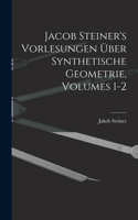 Jacob Steiner's Vorlesungen Über Synthetische Geometrie, Volumes 1-2
