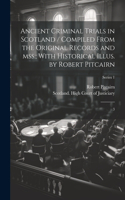 Ancient Criminal Trials in Scotland / Compiled From the Original Records and mss.; With Historical Illus. by Robert Pitcairn