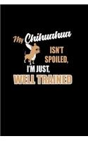 My Chihuahua isn't Spoiled, I'm Just Well Trained: Notebook Journal Diary 110 Lined pages