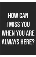 How Can I Miss You When You Are Always Here?
