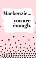 Mackenzie You are Enough: Cute Personalized Diary / Notebook / Journal/ Greetings / Appreciation Quote Gift (6 x 9 - 110 Blank Lined Pages)