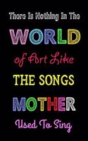 There Is Nothing in the World of Art Like the Songs Mother Used to Sing: Happy Mother's Day, Mother Appreciation Gift, Thank You Gift for Mother (Lined Notebook)