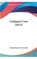 Cualquier Cosa (1873)