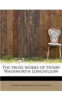 The Prose Works of Henry Wadsworth Longfellow