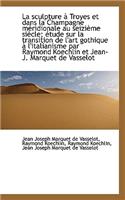 La Sculpture Troyes Et Dans La Champagne M Ridionale Au Seizi Me Si Cle; Tude Sur La Transition D