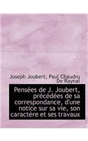 Pensees de J. Joubert, Precedees de Sa Correspondance, D'Une Notice Sur Sa Vie, Son Caractere Et Ses