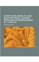 A Visit to Belgrade, Tr. [And Selected from S. Kapper's Sudslavische Wanderungen] by J. Whittle
