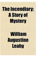 The Incendiary; A Story of Mystery
