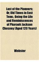 Last of the Pioneers; Or, Old Times in East Tenn.; Being the Life and Reminiscences of Pharaoh Jackson Chesney (Aged 120 Years)