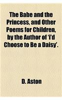 The Babe and the Princess, and Other Poems for Children, by the Author of 'I'd Choose to Be a Daisy'.