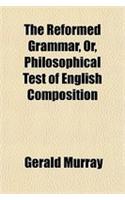 The Reformed Grammar, Or, Philosophical Test of English Composition