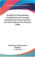 Bericht Der Wetterauischen Gesellschaft Fur Die Gesamte Naturkunde Zu Hanau Und Flora Der Gefass-Pflanzen Der Wetterau (1868)