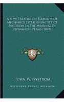 New Treatise On Elements Of Mechanics Establishing Strict Precision In The Meaning Of Dynamical Terms (1877)