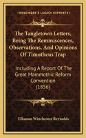The Tangletown Letters, Being the Reminiscences, Observations, and Opinions of Timotheus Trap: Including a Report of the Great Mammothic Reform Convention (1856)