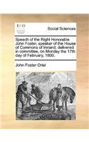 Speech of the Right Honorable John Foster, speaker of the House of Commons of Ireland, delivered in committee, on Monday the 17th day of February, 1800.