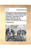Thoughts on the Present Prices of Provisions, Their Causes and Remedies; Addressed to All Ranks of People. by an Independent Gentleman.