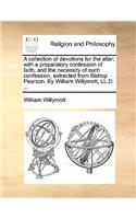 A Collection of Devotions for the Altar; With a Preparatory Confession of Faith, and the Necessity of Such Confession, Extracted from Bishop Pearson. by William Willymott, LL.D. ...: (English)