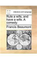 Rule a Wife, and Have a Wife. a Comedy.