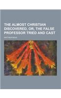 The Almost Christian Discovered, Or, the False Professor Tried and Cast